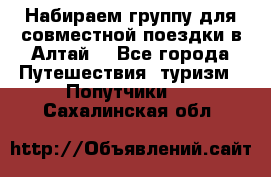 Набираем группу для совместной поездки в Алтай. - Все города Путешествия, туризм » Попутчики   . Сахалинская обл.